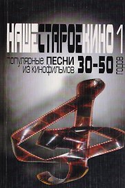 Наше старое кино. Выпуск 1 : популярные песни из кинофильмов 30-50-х годов : мелодии и тексты