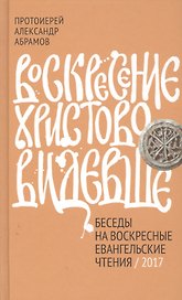 Воскресение Христово видевше. Беседы на воскресные евангельские чтения, 2017