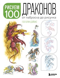 Рисуем 100 иллюстраций драконов. От наброска до рисунка