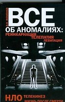 Все об аномалиях. Реинкарнация. Телепатия. НЛО. Телекинез. Жизнь после смерти