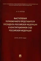 Выступления полномочного представителя Президента Российской Федерации в Конституционном Суде Российской Федерации 2018–2019 годы) (с приложением решений Конституционного Суда Российской Федерации)