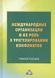 Международные организации и их роль в урегулировании конфликтов: Учебное пособие