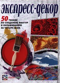 Экспресс-декор. 50 техник по созданию фактур и окрашиванию за четыре шага