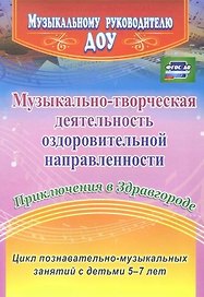Музыкально-творческая деятельность оздоровительной направленности. Приключения в Здравгороде. Цикл познавательно-музыкальных занятий с детьми 5-7 лет