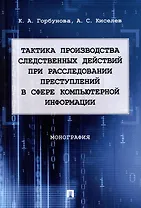 Тактика производства следственных действий при расследовании преступлений в сфере компьютерной информации: монография