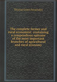The complete farmer and rural economist : containing a compendious epitome of the most important branches of agricultural and rural economy