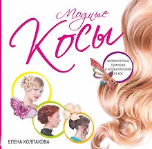 Модные косы. Великолепные прически и хитросплетения из кос
