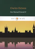 Our Mutual Friend IV = Наш общий друг 4: на английском языке