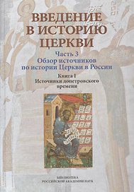 Введение в историю Церкви. Часть 3. Обзор источников по истории Церкви в России. В 2 книгах. Книга 1. Источники допетровского времени
