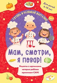 Мам, смотри, я повар! Рецепты с картинками, которые ребенок приготовит САМ! (навивка)
