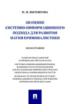 Значение системно-информационного подхода для развития науки криминалистики. Монография