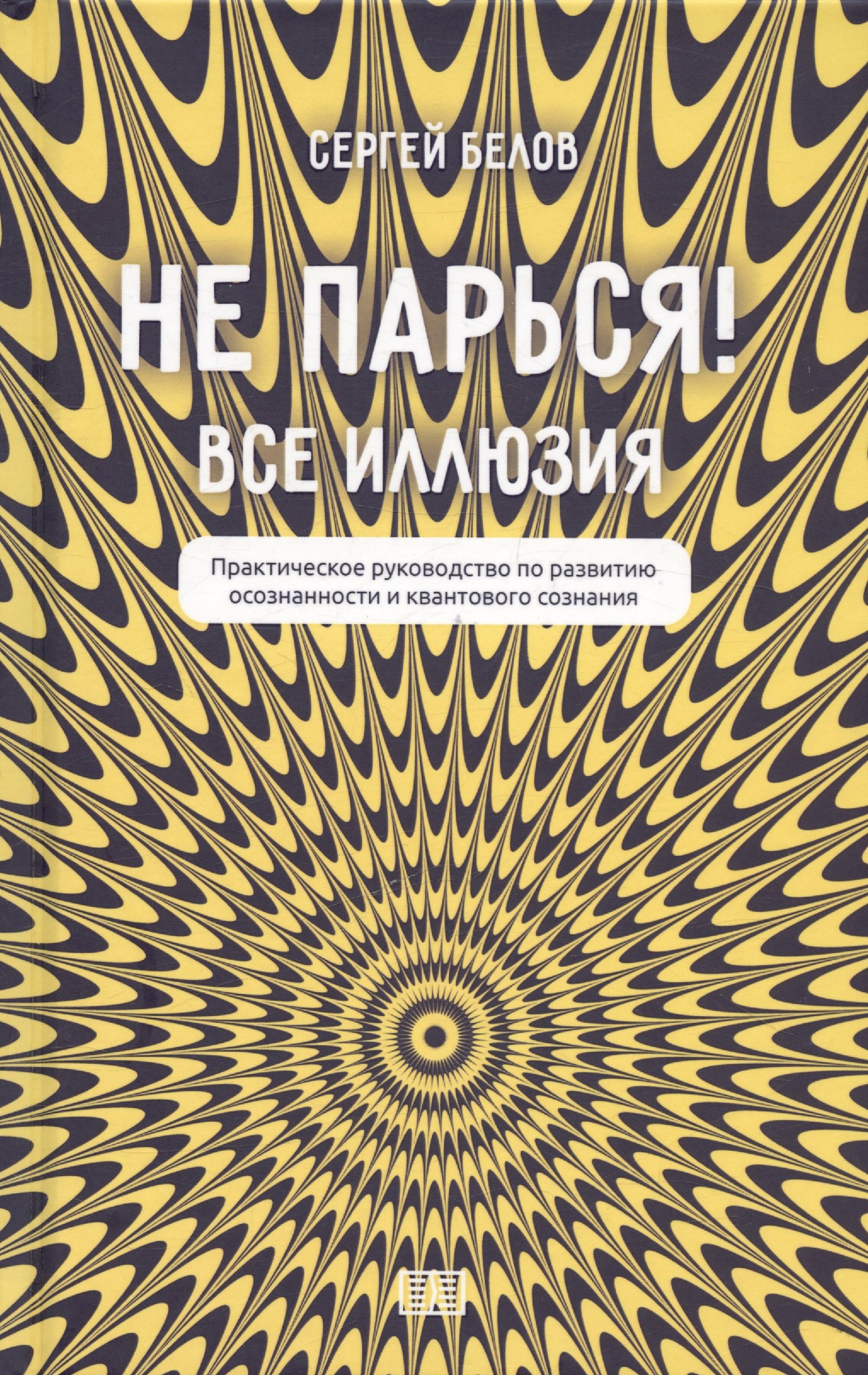 Не парься! Все иллюзия. Практическое руководство по развитию осознанности и квантового сознания
Не парься! Все иллюзия. Практическое руководство по развитию осознанности и квантового сознания