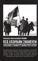 Под Казачьим знамением. Эпопея казачьего стана под водительством походных атаманов казачьих войск С.В. Павлова и Т.И. Доманова в 1943-1945 годах. Материалы и документы