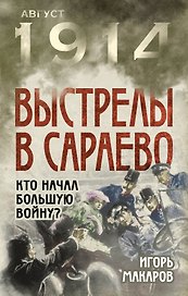 Выстрелы в Сараево. Кто начал Большую войну?