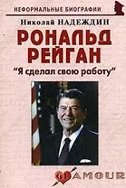 Рональд Рейган: "Я сделал свою работу": (биогр. рассказы) / (мягк) (Неформальные биографии). Надеждин Н. (Майор)