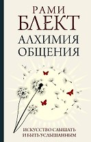 Алхимия общения. Искусство слышать и быть услышанным