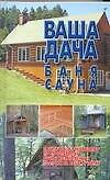 Ваша дача,баня,сауна. Практическое руководство по строительству дачи и хоз. построек на вашем участк