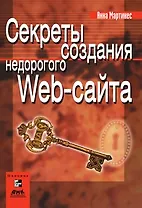 Секреты создания недорогого Web-сайта Как создать и поддерживать удачный Web-сайт, не потратив никопейки (мягк)(Web-дизайн). Мартинес А.