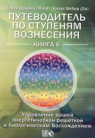 Путеводитель по ступеням Вознесения. Управление вашей энергетической решеткой и биологическим Восхождением / Книга 6.