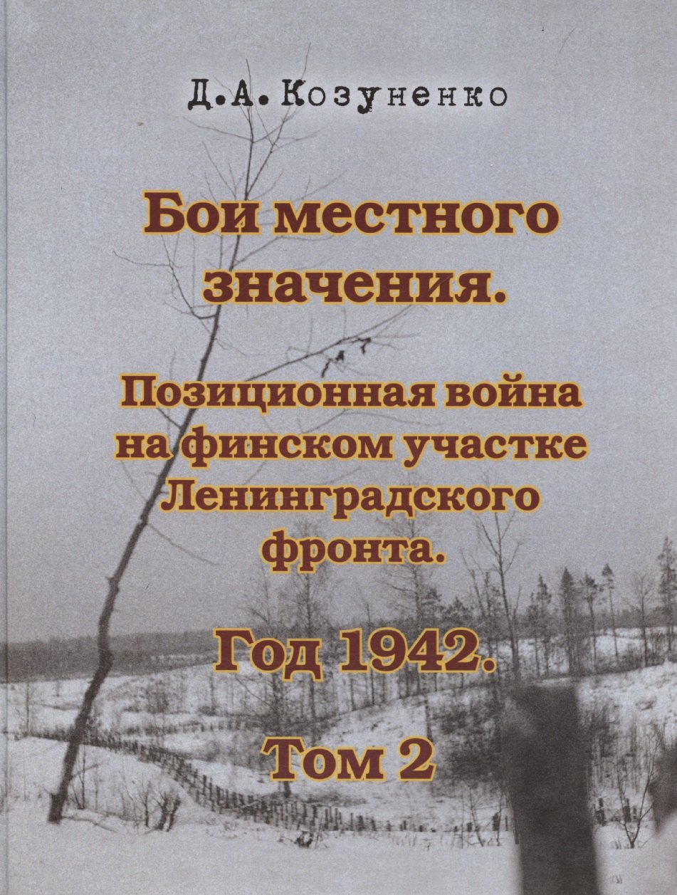 Бои местного значения. Позиционная война на финском участке Ленинградского фронта. Год 1942. Том 2
Бои местного значения. Позиционная война на финском участке Ленинградского фронта. Год 1942. Том 2