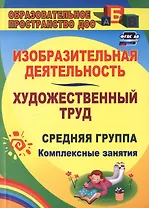 Изобразительная деятельность и художественный труд. Средняя группа. Комплексные занятия