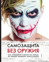 Самозащита без оружия. Как победить в драке на улице, не владея боевыми искусствами