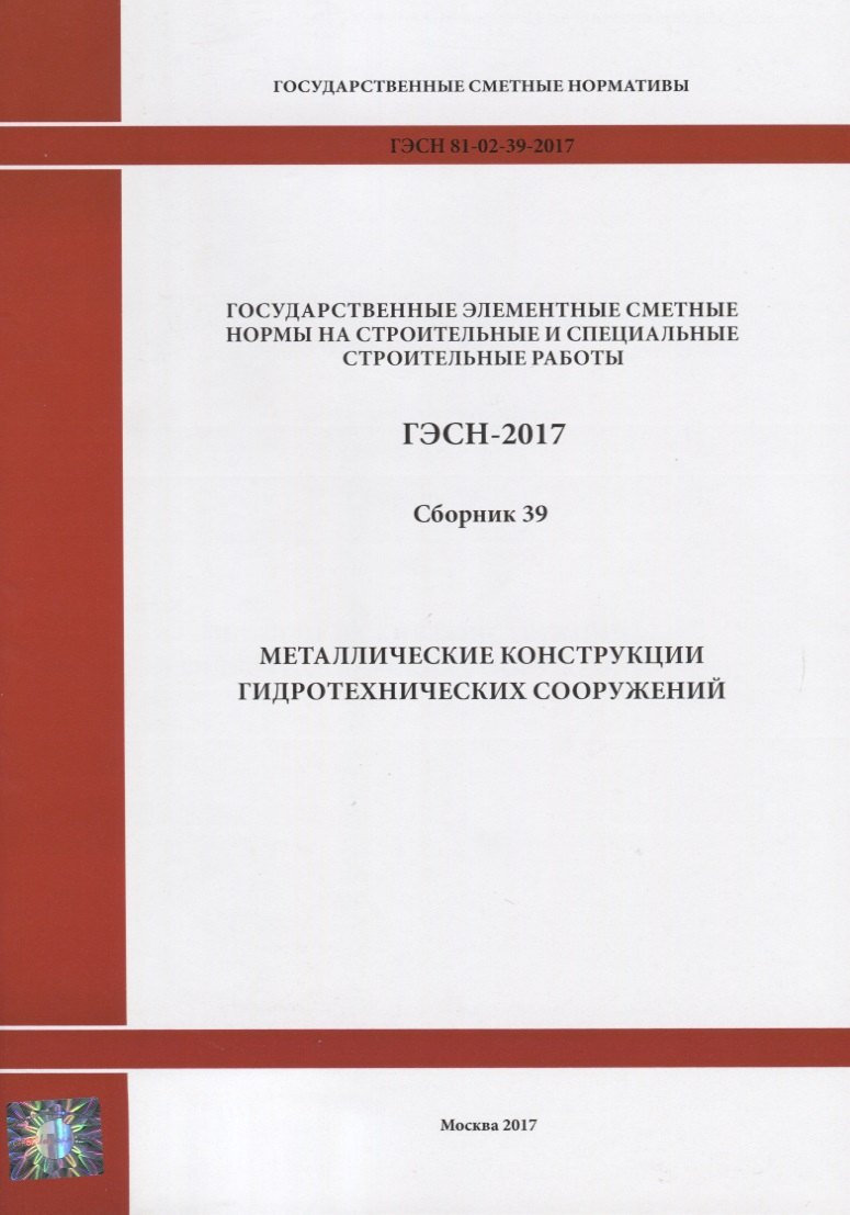 Государственные элементные сметные нормы на строительные и специальные строительные работы. ГЭСН-2017. Сборник 39. Металлические конструкции гидротехнических сооружений
Государственные элементные сметные нормы на строительные и специальные строительные работы. ГЭСН-2017. Сборник 39. Металлические конструкции гидротехнических сооружений