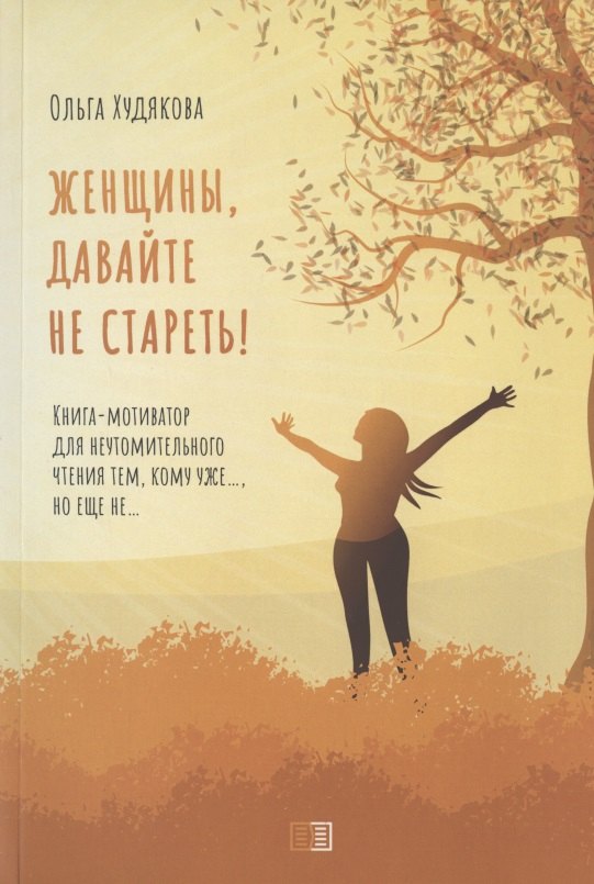 Женщины, давайте не стареть! Книга-мотиватор для неутомительного чтения тем, кому уже…, но еще не…
Женщины, давайте не стареть! Книга-мотиватор для неутомительного чтения тем, кому уже…, но еще не…