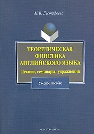 Теоретическая фонетика английского языка. Лекции, семинары, упражнения: учеб. пособие / (мягк). Евстифеева М. (Флинта)