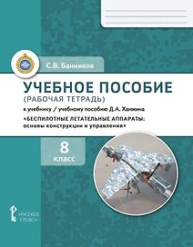 Учебное пособие (рабочая тетрадь) к учебнику/ учебному пособию Д.А. Ханжина «Беспилотные летательные аппараты: основы конструкции и управления». 8 класс