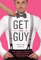 Get the Guy. Как найти и влюбить в себя мужчину твоей мечты