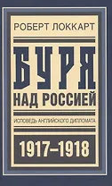 Буря над Россией Исповедь англ. дипл. 1917-1918 (БиблРусРев) Локкарт