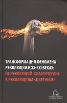 Трансформация феномена революции в XX-XXI веках: от революций классических к революциям "цветным". Сборник статей