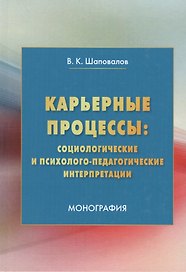 Карьерные процессы: социологические и психолого-педагогические интерпретации: Монография
