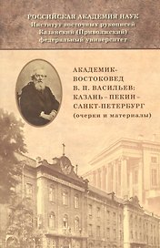 Академик-востоковед В.П. Васильев: Казань - Пекин - Санкт-Петербург (очерки и материалы)