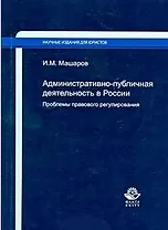 Административно-публичная деятельность в России. Проблемы правового регулирования / (мягк) (Научные издания для юристов). Машаров И. (УчКнига)