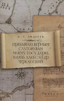 Пребываю верным слугою Вам моему Государю, князь Александр Черкасский