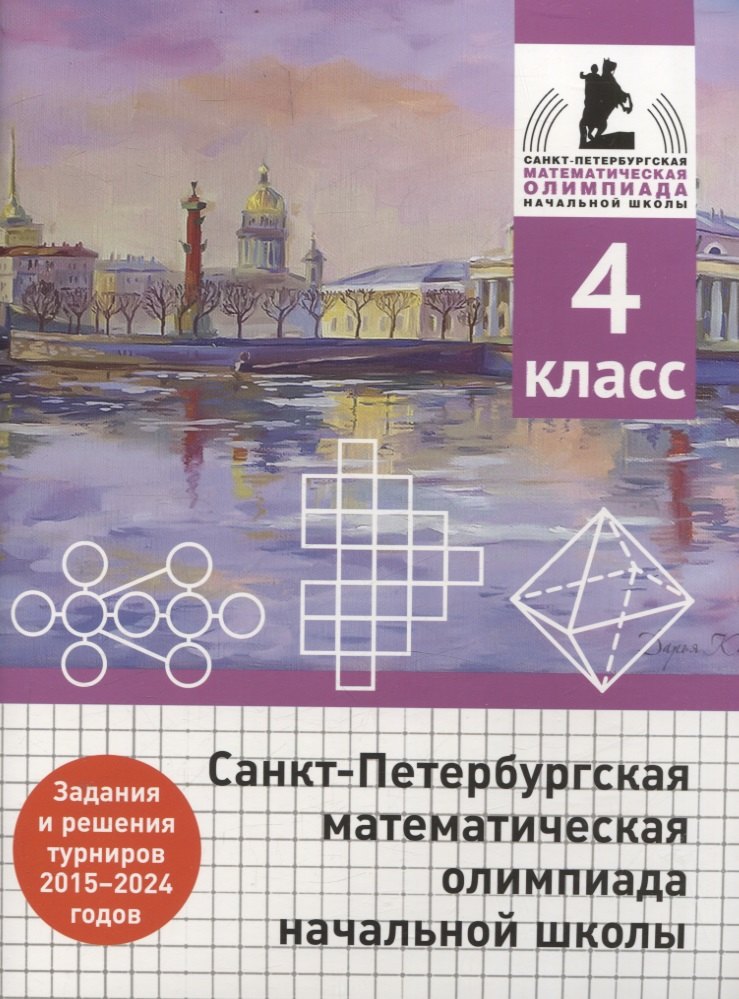 Санкт-Петербургская математическая олимпиада начальной школы. 4 класс. Задания и решения туров 2015-2024 годов
Санкт-Петербургская математическая олимпиада начальной школы. 4 класс. Задания и решения туров 2015-2024 годов