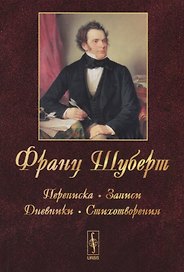Франц Шуберт: Переписка, записи, дневники, стихотворения. Изд.4