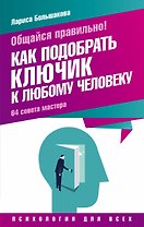 Общайся правильно! Как подобрать ключик к любому человеку. 64 совета мастера