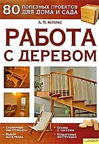 Работа с деревом. 80 полезных проектов для дома и сада (Текст): пер. с англ. В. Скоробогатова / Кеттлес А. (Книжный клуб семейного досуга)