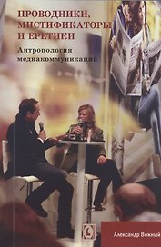Проводники, мистифкаторы и еретики. Антропология медиакоммукаций