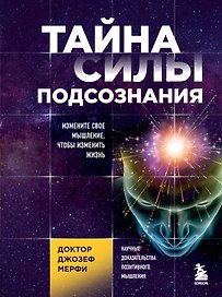 Тайна силы подсознания. Измените свое мышление, чтобы изменить жизнь