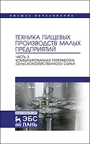 Техника пищевых производств малых предприятий. Часть 3. Комбинированная переработка сельскохозяйственного сырья. Учебник для вузов