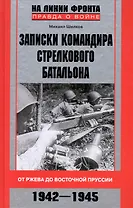 Записки командира стрелкового батальона. От Ржева до Восточной Пруссии. 1942-1945