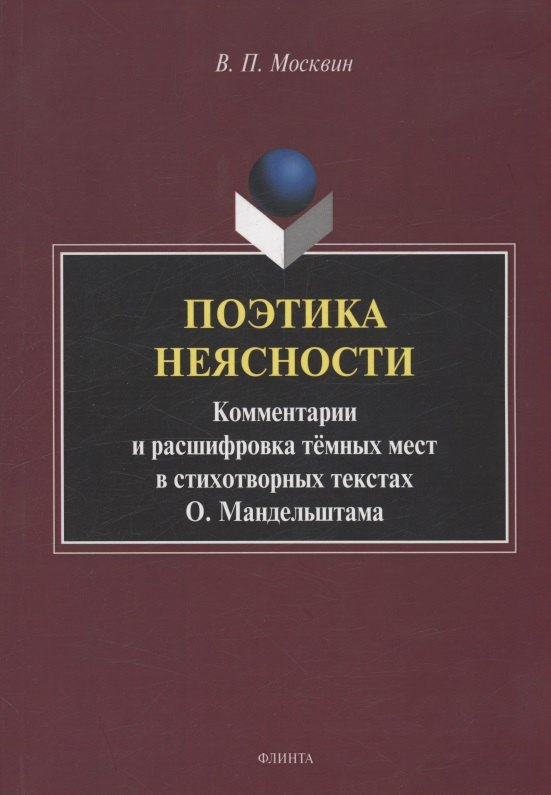 Поэтика неясности. Комментарии и расшифровка тёмных мест в стихотворных текстах О. Мандельштама : монография
Поэтика неясности. Комментарии и расшифровка тёмных мест в стихотворных текстах О. Мандельштама : монография