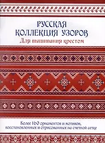 Русская коллекция узоров для вышивания крестом: Более 160 орнаментов и мотивов, восстановленных и отрисованных на счетной сетке