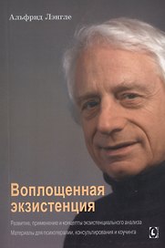 Воплощенная экзистенция. Развитие, применение и концепты экзистенциального анализа. Материалы для психотерапии, консультирования и коучинга