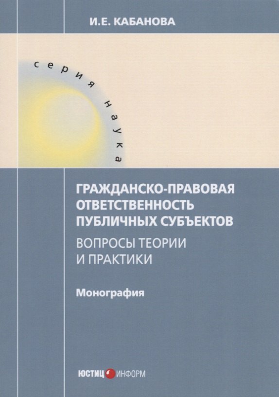 Гражданско-правовая ответственность публичных субъектов Вопросы теории и практики... (мНаука) Кабано
Гражданско-правовая ответственность публичных субъектов Вопросы теории и практики... (мНаука) Кабано
