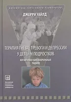 Терапия гнева, тревоги и депрессии у детей и подростков. Когнитивно-бихевиоральный подход